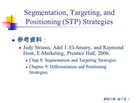 網路行銷 楊子青 1 Segmentation, Targeting, and Positioning (STP) Strategies 參考資料： Judy Strauss, Adel I. El-Ansary, and Raymond Frost, E-Marketing, Prentice Hall,