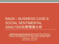 IM426 – BUSINESS CASE 6: SOCIAL SENTIMENTAL ANALYSIS 社群情感分析 Original case source & reference: Rainer, Kelly, Prince, Brad and Watson, Hugh, Management.