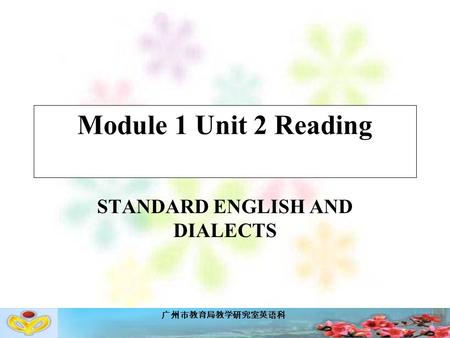 广州市教育局教学研究室英语科 Module 1 Unit 2 Reading STANDARD ENGLISH AND DIALECTS.