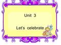Unit 3 Let’s celebrate. let 让 Let’s celebrate. =Let us celebrate. 让我们一起练习讲英语吧 ! Let’s practise speaking English together. 让我们去读书俱乐部吧！ Let’s go to the.