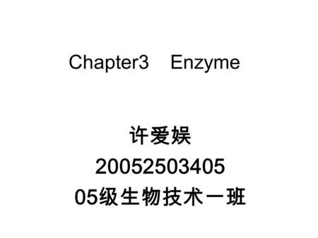 Chapter3 Enzyme 许爱娱 20052503405 05 级生物技术一班. Protein Enzymes RNA All enzymes are proteins except some RNAs and not all proteins are enzymes.