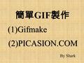 簡單 GIF 製作 (1)Gifmake (2)PICASION.COM By Shark. Gifmake introduction(1) 1.You can create a picture. Just specify width and height in pixels, then you'll.
