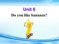 Unit 6 Do you like bananas? Section A Period Two.