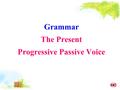 Grammar The Present Progressive Passive Voice. 结构： A. 陈述句： 主语 + am/is/are +being+ 过去分词 B. 疑问句： 疑问词 + am/is/are+ 主 +being+ 过去 分词.