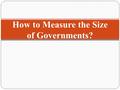 How to Measure the Size of Governments?. I. The Number of Government Workers Hard to define the government workers sometimes.  When we rely more on,