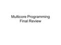 Multicore Programming Final Review. Outline Intro to Parallelism and Concurrency Parallel Programming – Algorithms and Analysis Concurrent Programming.