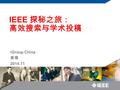 IGroup China 姜珊 2014.11 IEEE 探秘之旅： 高效搜索与学术投稿. 目录 IEEE 简介 IEL 数据库及 IEEE Xplore 平台检索 IEEE 期刊会议投稿流程及注意事项 IEEE 相关资源推荐.
