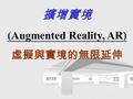擴增實境 (Augmented Reality, AR) 虛擬與實境的無限延伸. V R 虛擬實境.