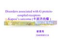Disorders associated with G protein- coupled receptors -Kaposi’s sarcoma ( 卡波济肉瘤 ) 谢喜秀 1040800114.