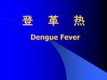 登 革 热 Dengue Fever. 一、概述 登革病毒引起 伊蚊传播 发热性急性传染病 临床特征： 为突起发热，头痛、全身 肌肉、骨骼和关节痛，极度疲乏、皮 疹、淋巴结肿大及白细胞减少。