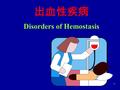 1 出血性疾病 Disorders of Hemostasis 2 3 第一节 概述 l 出血性疾病是指由于人体的止血、 凝血功能发生障碍而导致临床上 皮肤、粘膜、内脏的自发性出血 或轻微损伤后出血不止的一组疾 病。