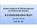 Western Diagnosis & TCM Management for Common Skin Diseases 常见皮肤病的西医诊断和中医治疗 Yong Ming Li, MD, PhD 李永明 博士 医师 Western Diagnosis & TCM Management for Common.