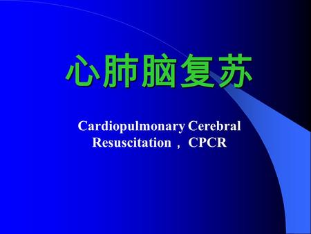 心肺脑复苏 Cardiopulmonary Cerebral Resuscitation ， CPCR.