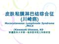 皮肤粘膜淋巴结综合征 ( 川崎病 ) Mucocutaneous Lymphnode Syndrome,MCLS (Kawasaki Disease, KD ) 皮肤粘膜淋巴结综合征 ( 川崎病 ) Mucocutaneous Lymphnode Syndrome,MCLS (Kawasaki Disease,