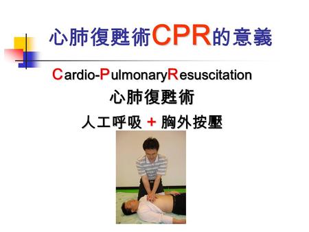 CPR 心肺復甦術 CPR 的意義 C ardio- P ulmonary R esuscitation 心肺復甦術 人工呼吸 + 胸外按壓.