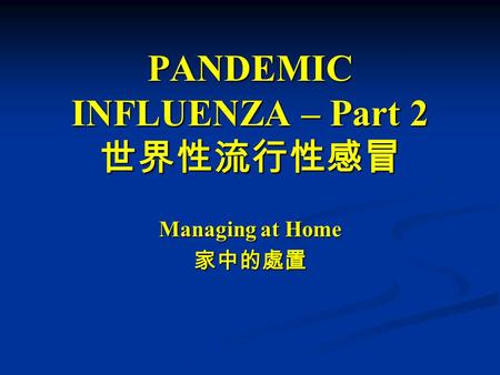 PANDEMIC INFLUENZA – Part 2 世界性流行性感冒 Managing at Home 家中的處置.