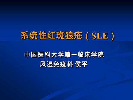 系统性红斑狼疮（ SLE ） 中国医科大学第一临床学院 风湿免疫科 侯平 中国医科大学第一临床学院.