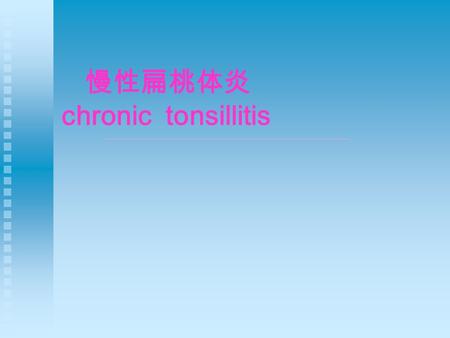 慢性扁桃体炎 chronic tonsillitis. 慢性扁桃体炎，是耳鼻咽喉科临 床最常见的疾病之一，在儿童表现为 扁桃体增生肿大，在成人多表现为炎 性改变。