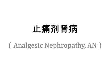 止痛剂肾病 （ Analgesic Nephropathy, AN ）. 止痛剂肾病 NSAID-associated nephropathy Classic analgesic nephropathy.