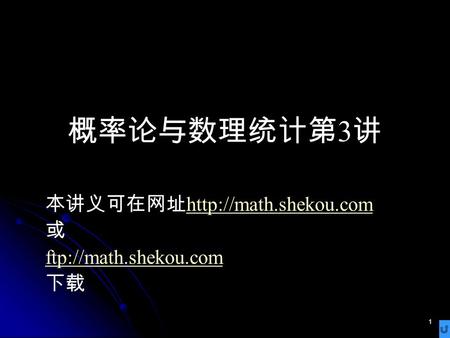 1 概率论与数理统计第 3 讲 本讲义可在网址   或 ftp://math.shekou.com 下载.