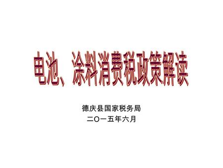 德庆县国家税务局 二 O 一五年六月. 5 税目注释 2 3 4 优惠政策 抵扣政策 纳税申报 6 其他征管问题 1 电池、涂料消费税政策.