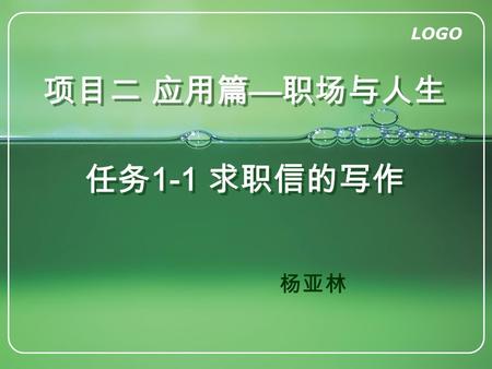 LOGO 项目二 应用篇 — 职场与人生 任务 1-1 求职信的写作 杨亚林. LOGO www.1ppt.com.