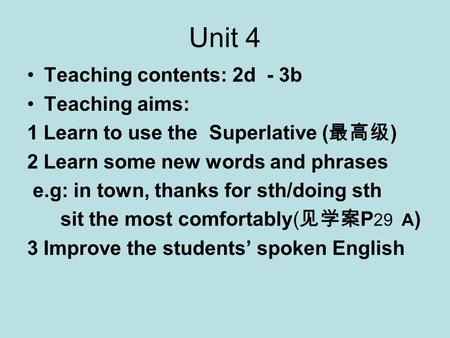 Unit 4 Teaching contents: 2d - 3b Teaching aims: 1 Learn to use the Superlative ( 最高级 ) 2 Learn some new words and phrases e.g: in town, thanks for sth/doing.