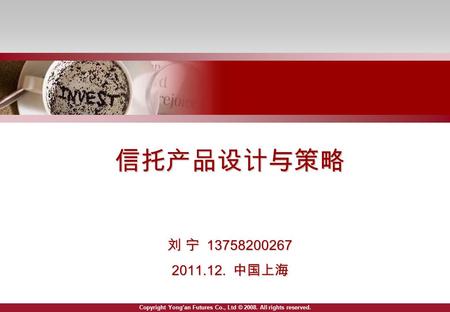 Copyright Yong’an Futures Co., Ltd © 2008. All rights reserved. 信托产品设计与策略 刘 宁 13758200267 2011.12. 中国上海.