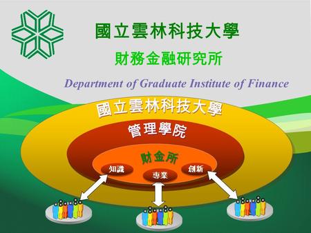 國立雲林科技大學 Department of Graduate Institute of Finance 財務金融研究所 創新 知識 您 專業 迎 歡.