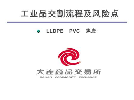 工业品交割流程及风险点 LLDPE PVC 焦炭. 主要内容 一、交割标的 —— 仓单 二、交割流程 三、 PVC/LLDPE 、焦炭交割比较 四、交割的风险点.