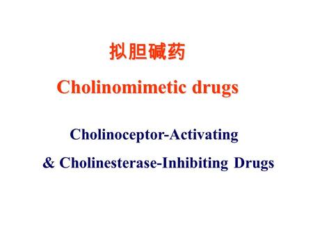 拟胆碱药 Cholinomimetic drugs Cholinoceptor-Activating & Cholinesterase-Inhibiting Drugs.