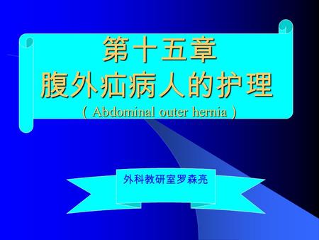 第十五章 腹外疝病人的护理 （ Abdominal outer hernia ） 外科教研室罗森亮.