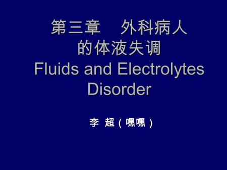 第三章 外科病人 的体液失调 Fluids and Electrolytes Disorder 李 超（嘿嘿）