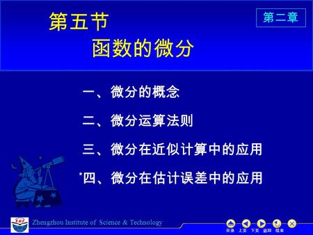 目录 上页 下页 返回 结束 Zhengzhou Institute of Science & Technology 二、微分运算法则 三、微分在近似计算中的应用 * 四、微分在估计误差中的应用 第五节 一、微分的概念 函数的微分 第二章.