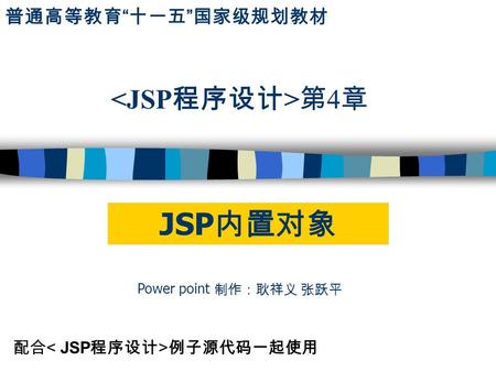 第 4 章 配合 例子源代码一起使用 Power point 制作：耿祥义 张跃平 普通高等教育 “ 十一五 ” 国家级规划教材 JSP 内置对象.