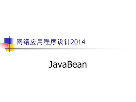 网络应用程序设计 2014 JavaBean. JavaBean 及其属性 JavaBean 就是一种 Java 的组件技术 JavaBean 是 Java 类 JavaBean 通过约定的方法名实现属性功能 简单属性 void setXxx(Type value) Type getXxx() boolean.