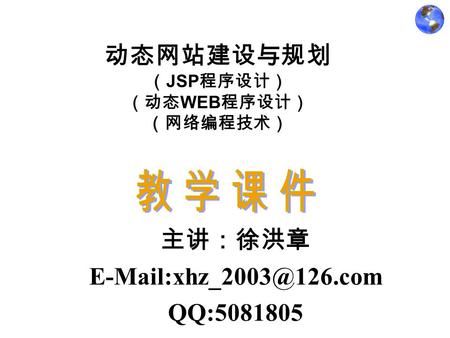 动态网站建设与规划 （ JSP 程序设计） （动态 WEB 程序设计） （网络编程技术） 主讲：徐洪章 QQ:5081805.