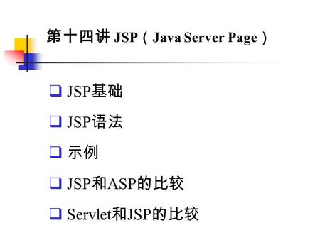 第十四讲 JSP （ Java Server Page ）  JSP 基础  JSP 语法  示例  JSP 和 ASP 的比较  Servlet 和 JSP 的比较.