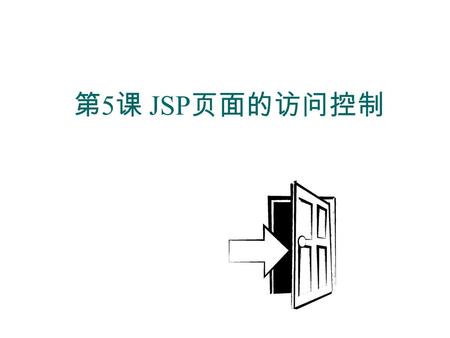 第 5 课 JSP 页面的访问控制.  掌握访问控制实现的流程  掌握 JSP 内置对象的用法 session 对象 application 对象  掌握 include 指令  掌握如何在超链接中传递参数 本章目标.