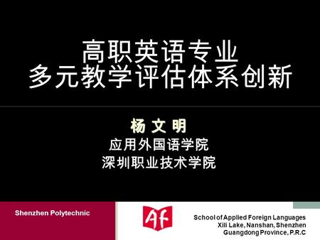 Shenzhen Polytechnic School of Applied Foreign Languages Xili Lake, Nanshan, Shenzhen Guangdong Province, P.R.C 高职英语专业 多元教学评估体系创新 杨 文 明 应用外国语学院 深圳职业技术学院.
