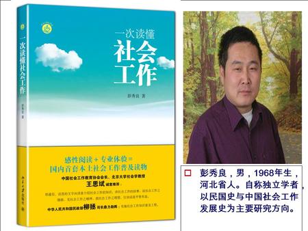  彭秀良，男， 1968 年生， 河北省人。自称独立学者， 以民国史与中国社会工作 发展史为主要研究方向。