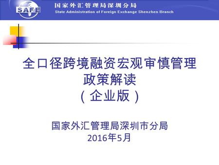 全口径跨境融资宏观审慎管理 政策解读 （企业版） 国家外汇管理局深圳市分局 2016 年 5 月.