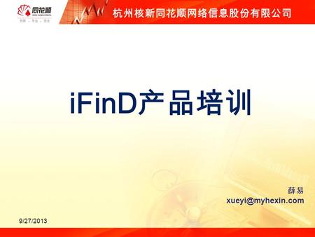 IFinD 产品培训 9/27/2013 杭州核新同花顺网络信息股份有限公司 薛易
