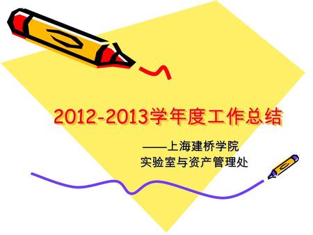 2012-2013 学年度工作总结 —— 上海建桥学院 —— 上海建桥学院 实验室与资产管理处 实验室与资产管理处.