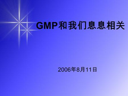 GMP 和我们息息相关 2006 年 8 月 11 日. 首先和大家探讨几个问题 什么是质量？ 我们想把一个产品销售出去的基本条 件？