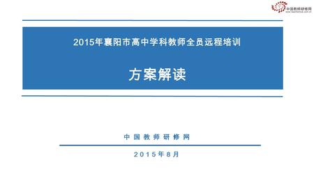 中国教师研修网 2015 年襄阳市高中学科教师全员远程培训 方案解读 2015 年 8 月. 目标 主题 目标 主题 方案 要点 方案 要点 组织 管理 组织 管理 提要.
