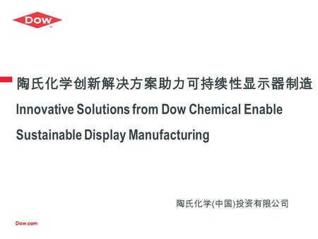 Dow.com 陶氏化学创新解决方案助力可持续性显示器制造 Innovative Solutions from Dow Chemical Enable Sustainable Display Manufacturing 陶氏化学 ( 中国 ) 投资有限公司.