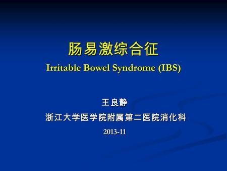 肠易激综合征 Irritable Bowel Syndrome (IBS) 王良静 浙江大学医学院附属第二医院消化科 浙江大学医学院附属第二医院消化科2013-11.