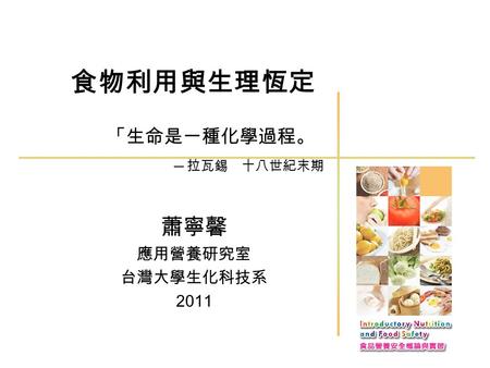 食物利用與生理恆定 蕭寧馨 應用營養研究室 台灣大學生化科技系 2011 「生命是一種化學過程。 ─ 拉瓦錫 十八世紀末期.