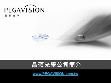 PEGAVISION Brighten your view > > www.PEGAVISION.com.tw 晶碩光學公司簡介 www.PEGAVISION.com.tw.